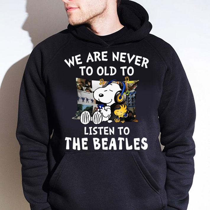 We are never to old to listen to The Beatles t-shirt hoodie