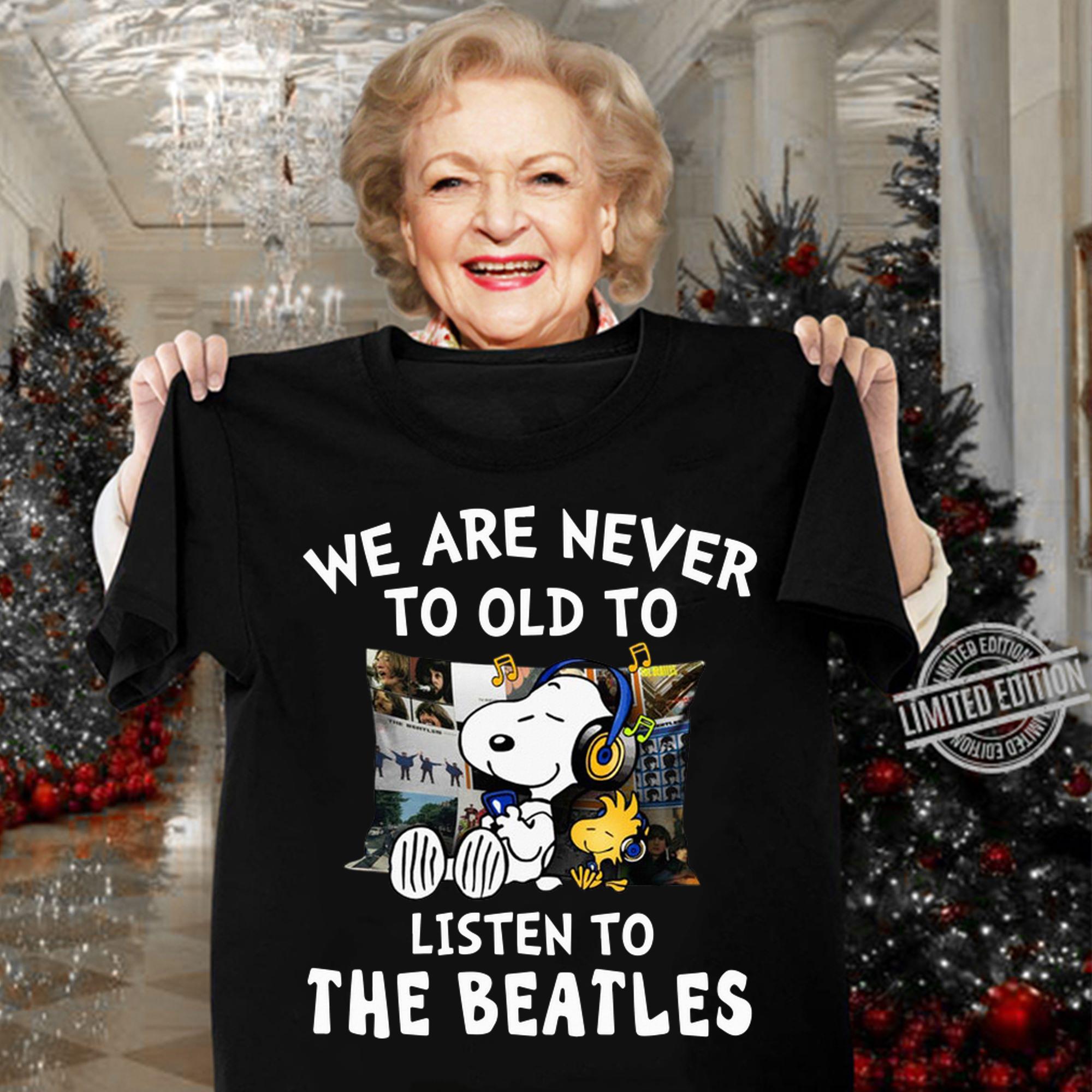 We are never to old to listen to The Beatles t-shirt woman shirt
