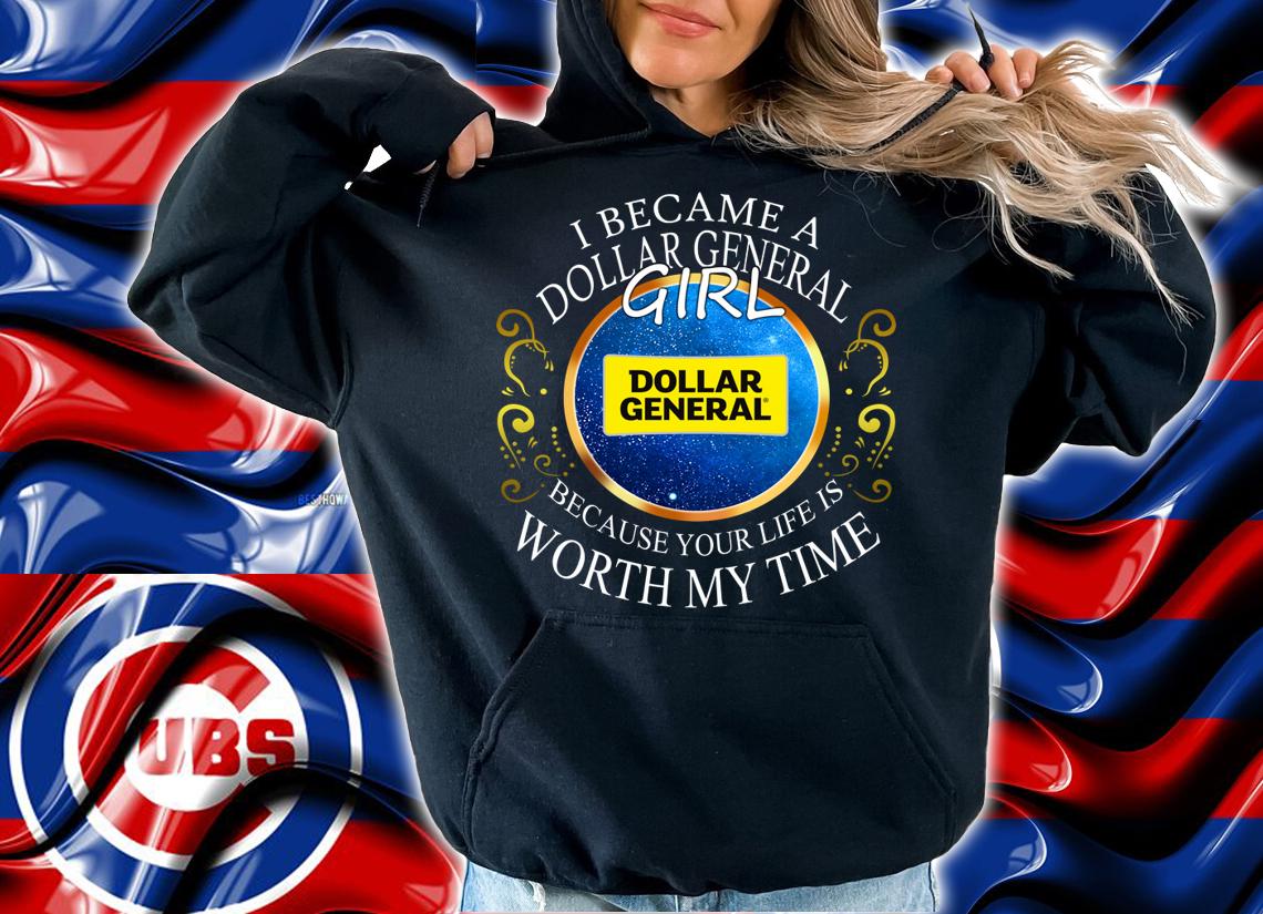 I Became A Dollar General Girl Because Your Life Is Worth My Time t-shirt hoodie