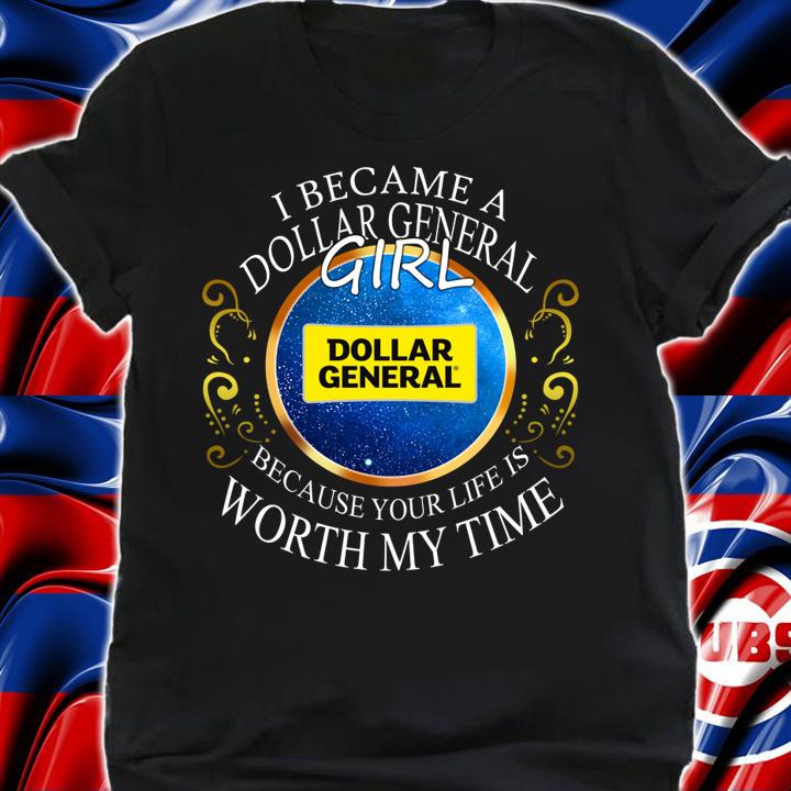 I Became A Dollar General Girl Because Your Life Is Worth My Time t-shirt shirt