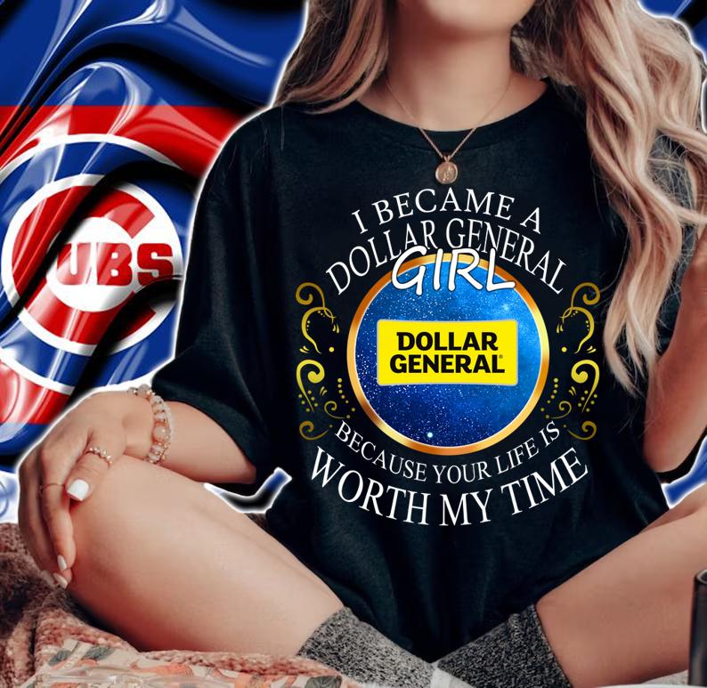 I Became A Dollar General Girl Because Your Life Is Worth My Time t-shirt woman shirt