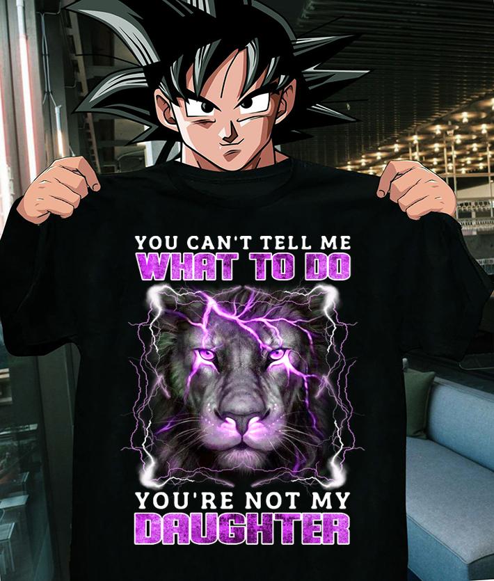 Lion You Cant Tell Me What To Do Youre Not My Daughter t-shirt shirt