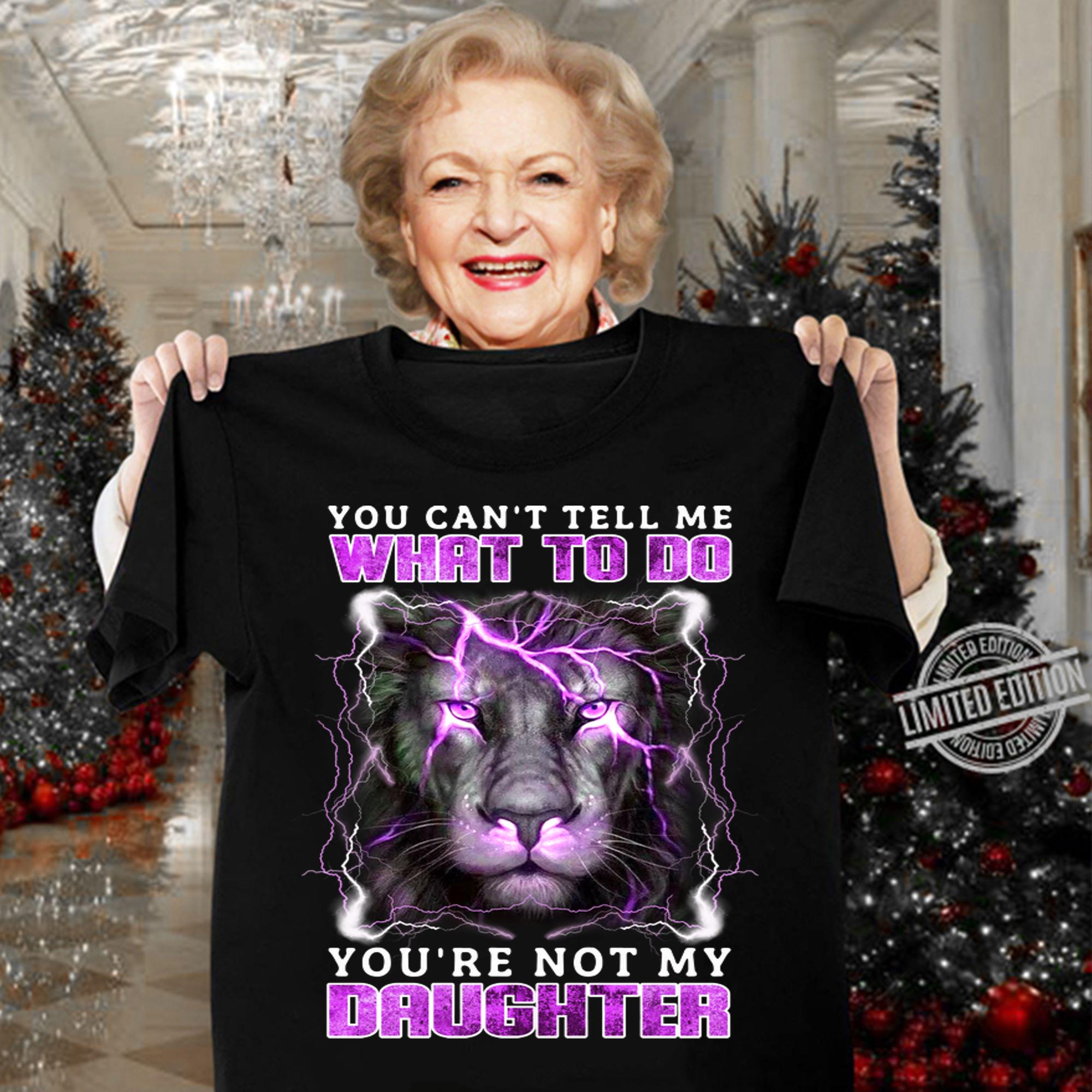 Lion You Cant Tell Me What To Do Youre Not My Daughter t-shirt woman shirt