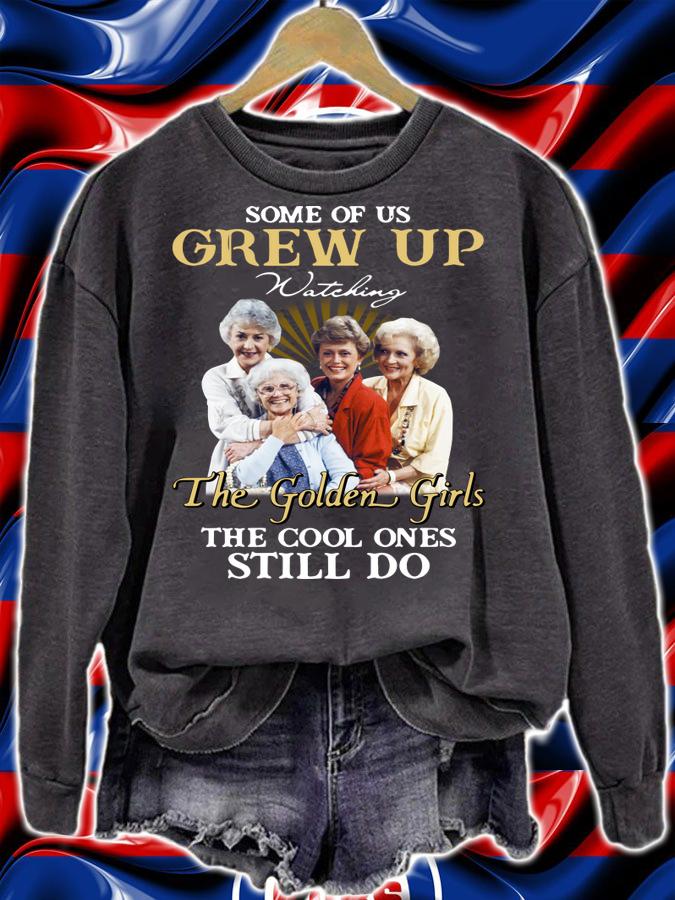 Some Of Us Grew Up Watching The Golden Girls The Cool Ones Still Do t-shirt sweatshirt