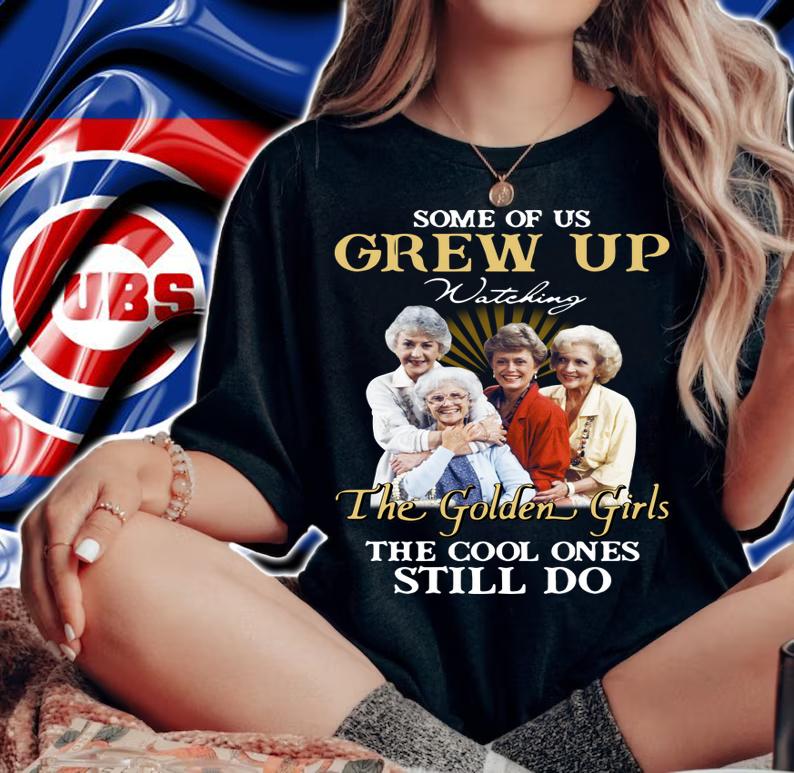 Some Of Us Grew Up Watching The Golden Girls The Cool Ones Still Do t-shirt woman shirt