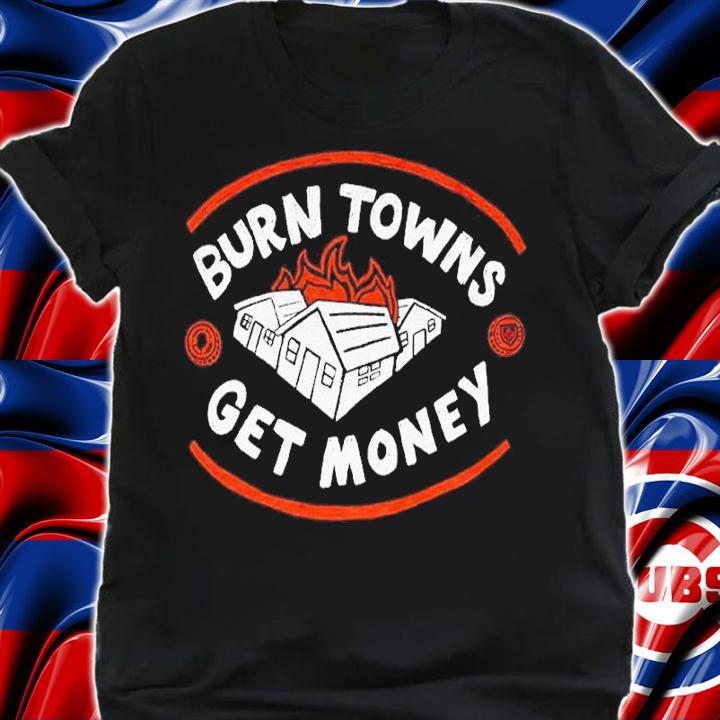 Burn Towns Get Money Shirt t-shirt shirt