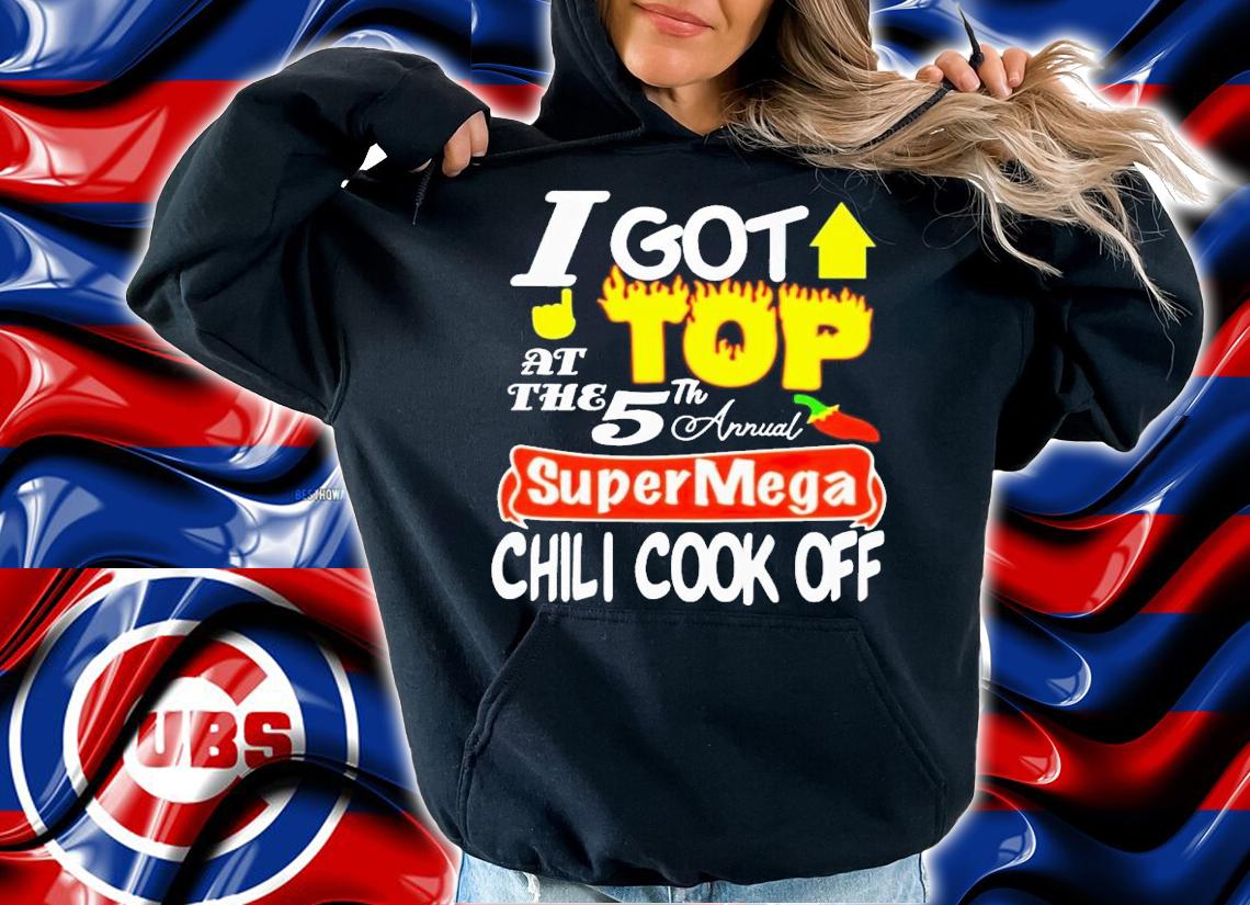 I got top at the 5th annual super mega chili cook off shirt t-shirt hoodie