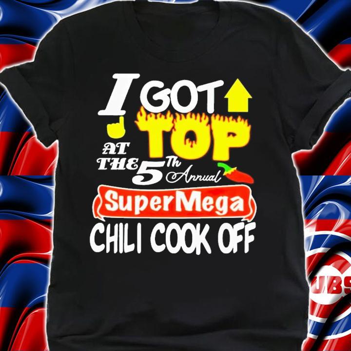I got top at the 5th annual super mega chili cook off shirt t-shirt shirt