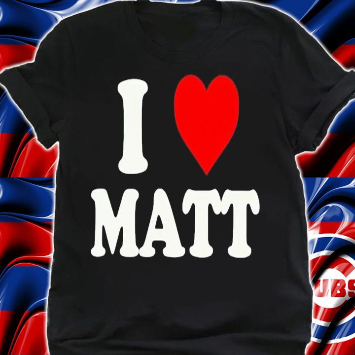 I love Matt shirt t-shirt shirt