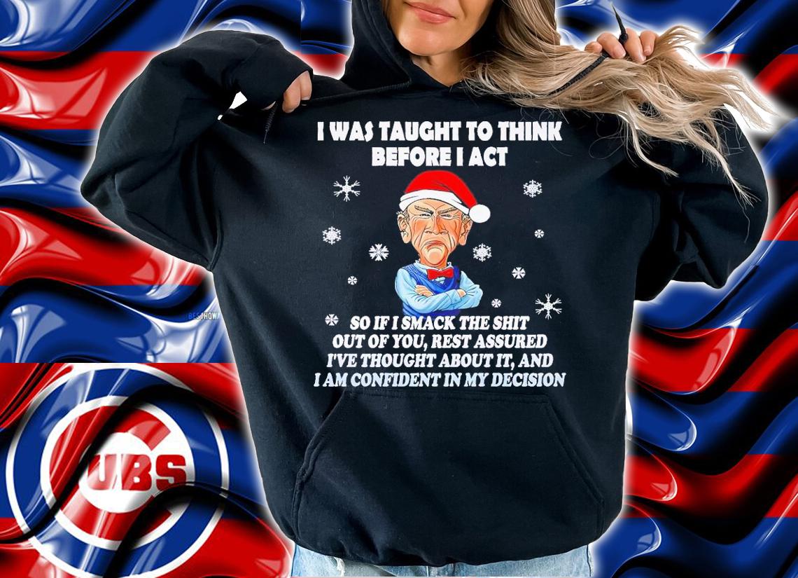 I was taught to think before I act so if I smack the shit out of you Christmas shirt t-shirt hoodie