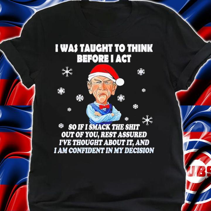 I was taught to think before I act so if I smack the shit out of you Christmas shirt t-shirt shirt