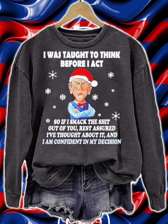 I was taught to think before I act so if I smack the shit out of you Christmas shirt t-shirt sweatshirt