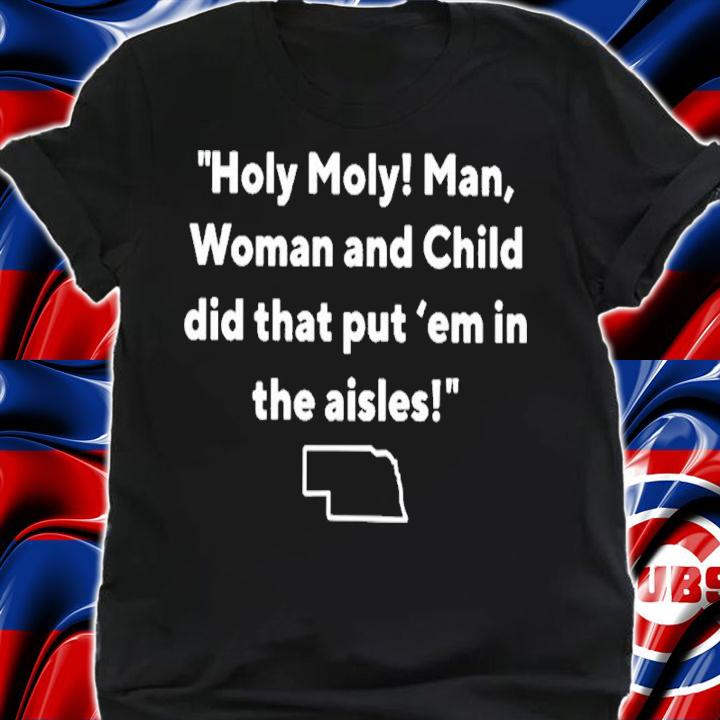 Holy holy man woman and child did that put em in the aisles shirt t-shirt shirt