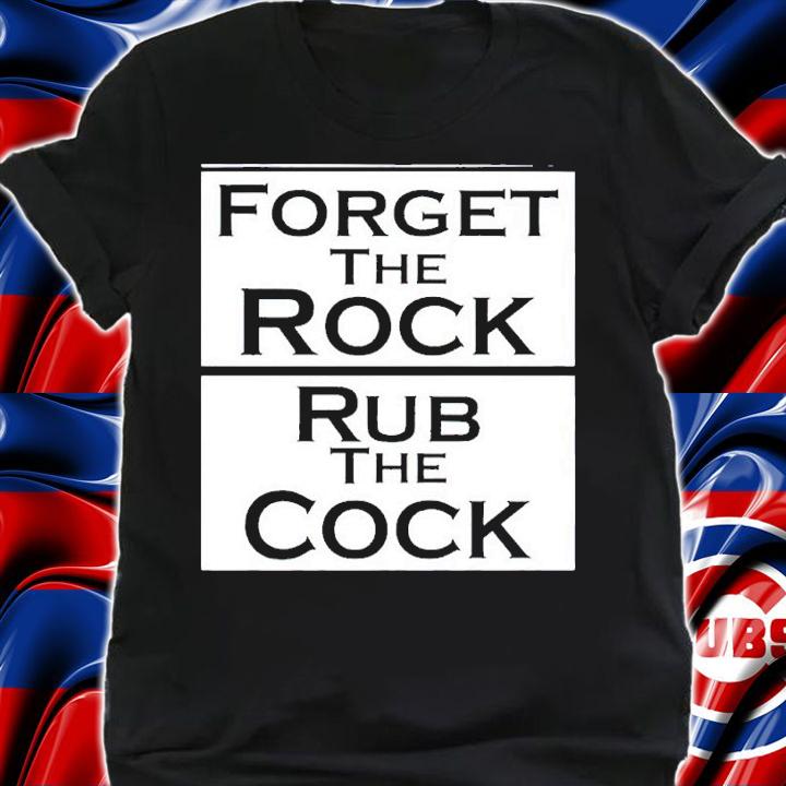 Forget the rock rub the cock shirt t-shirt