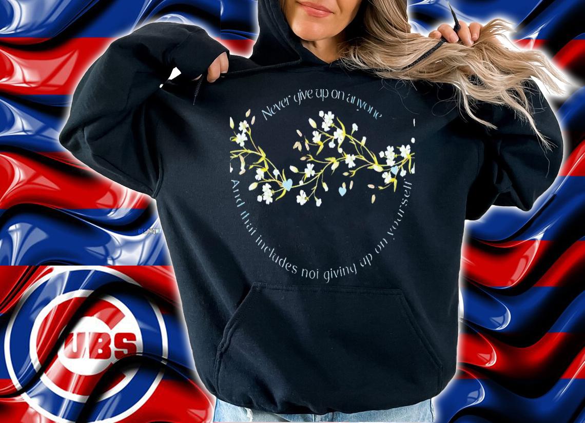 Never give up on anyone and that includes not giving up on yourself shirt t-shirt