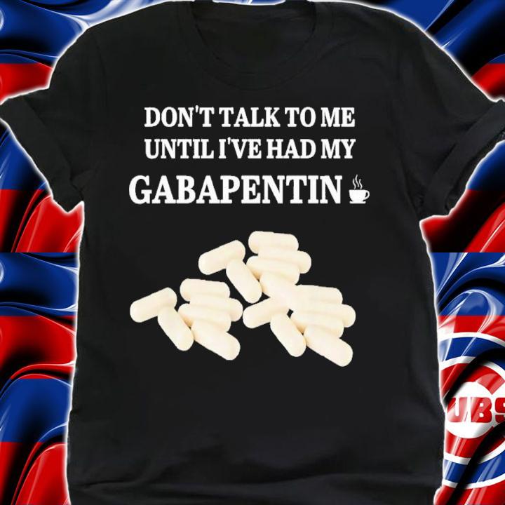 Don't Talk To Me Until I've Had My Gabapentin 2022 Shirt t-shirt