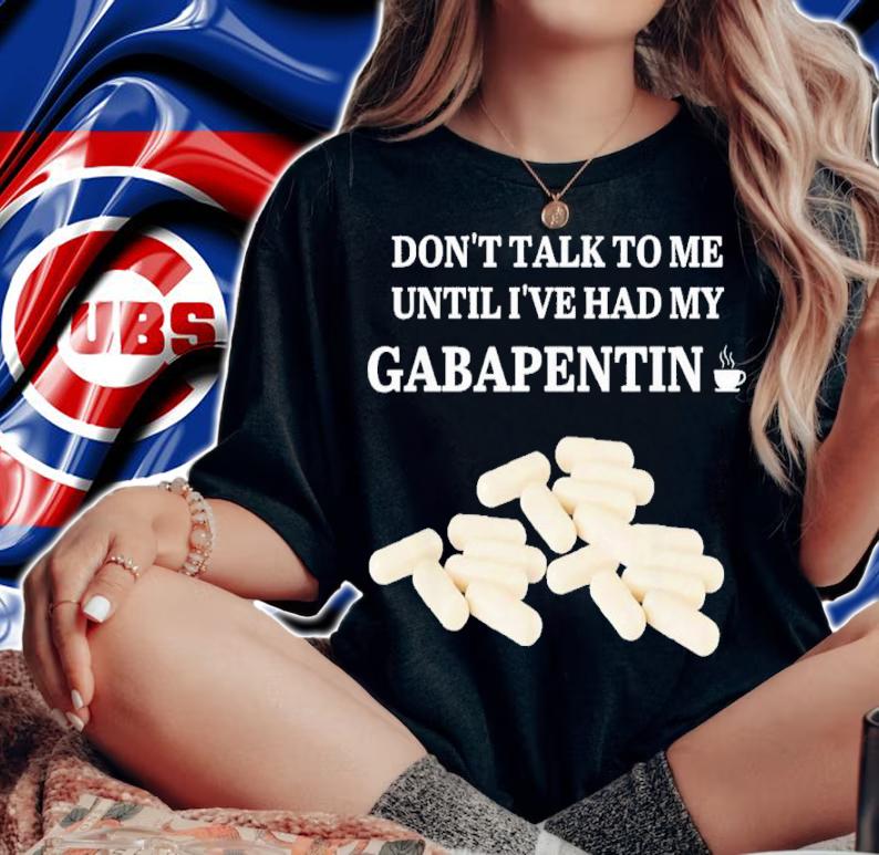 Don't Talk To Me Until I've Had My Gabapentin 2022 Shirt t-shirt