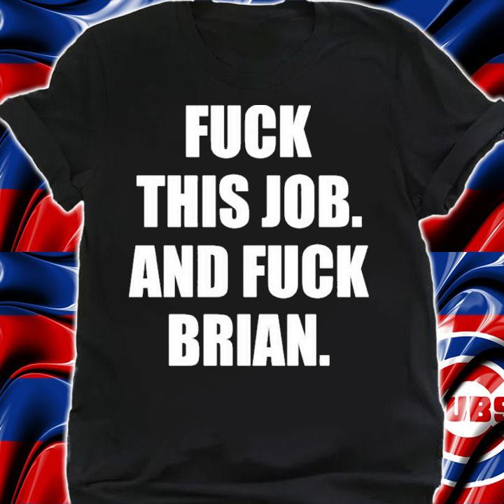 Fuck This Job And Fuck Brian Shirt t-shirt shirt