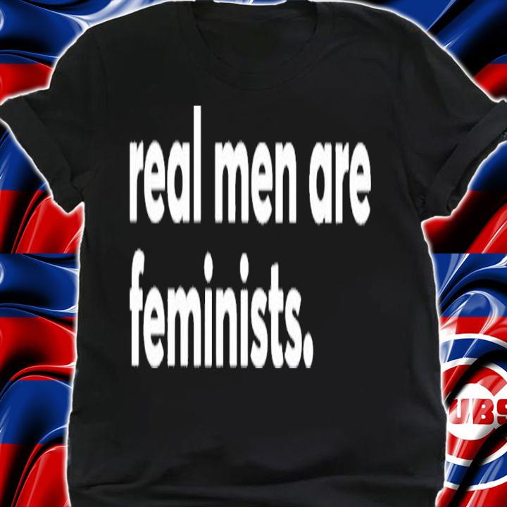 Real men are feminists shirt t-shirt