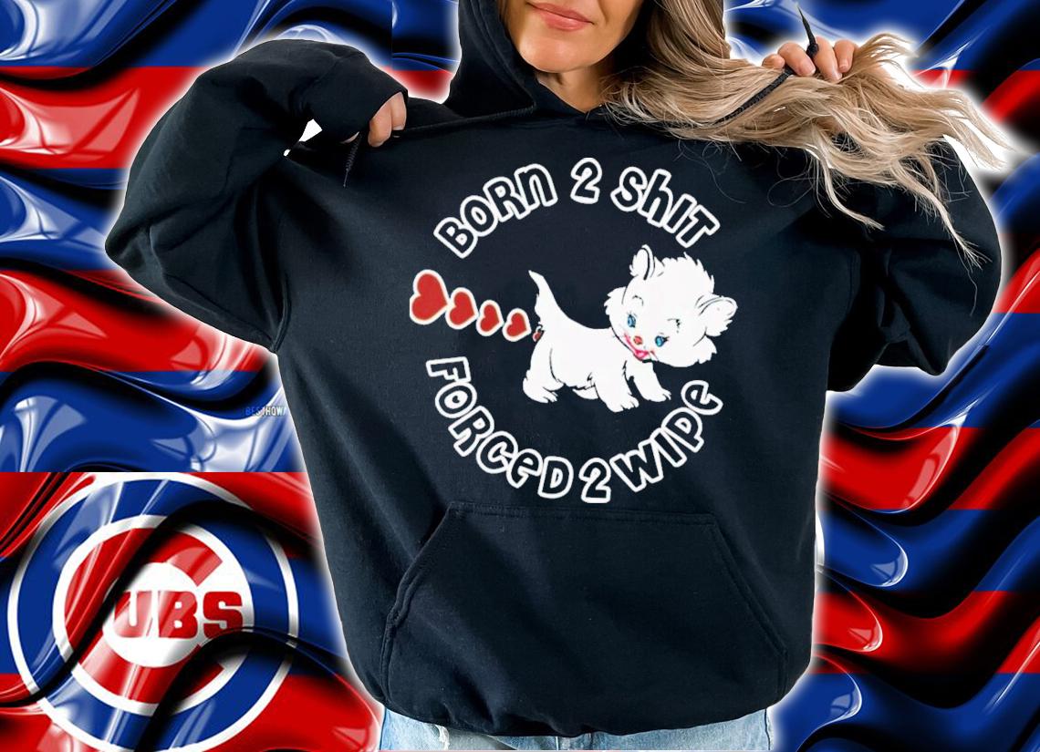 Born 2 Shit Forced 2 Wipe T-Shirt t-shirt hoodie