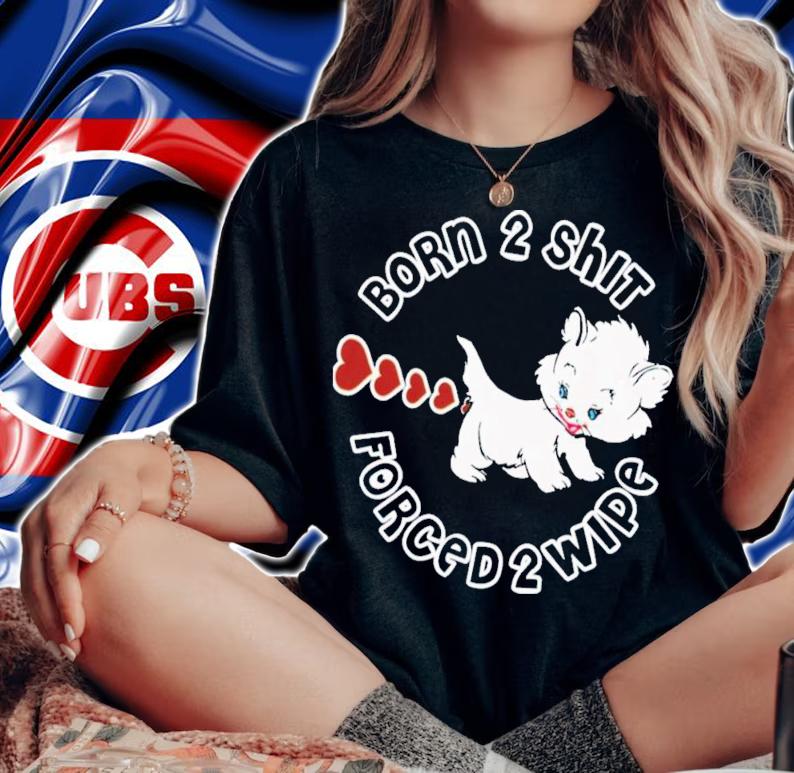 Born 2 Shit Forced 2 Wipe T-Shirt t-shirt woman shirt