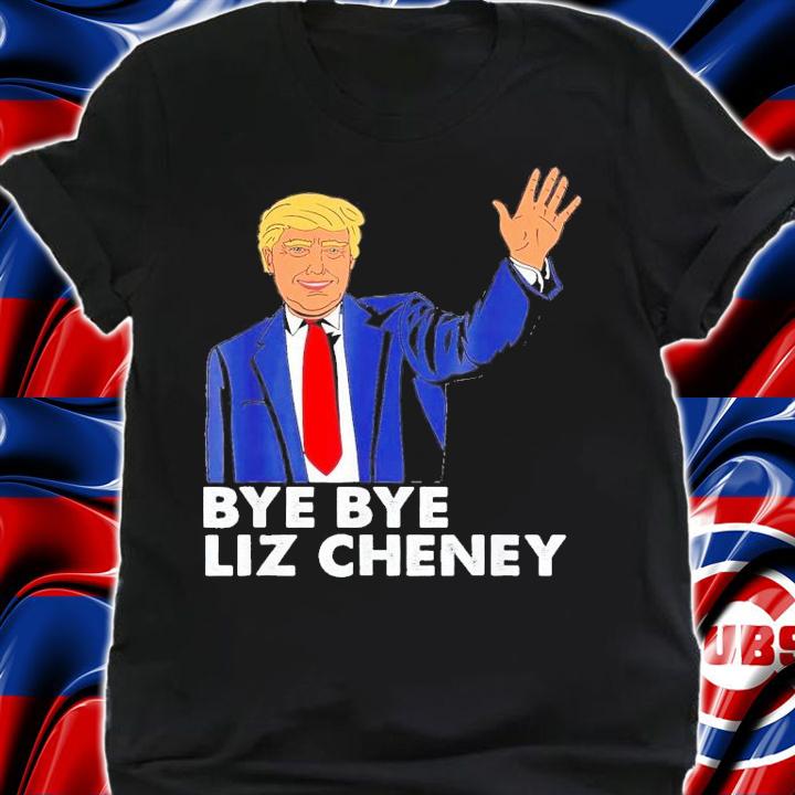 Trump Bye Bye Liz Cheney T-Shirt t-shirt shirt