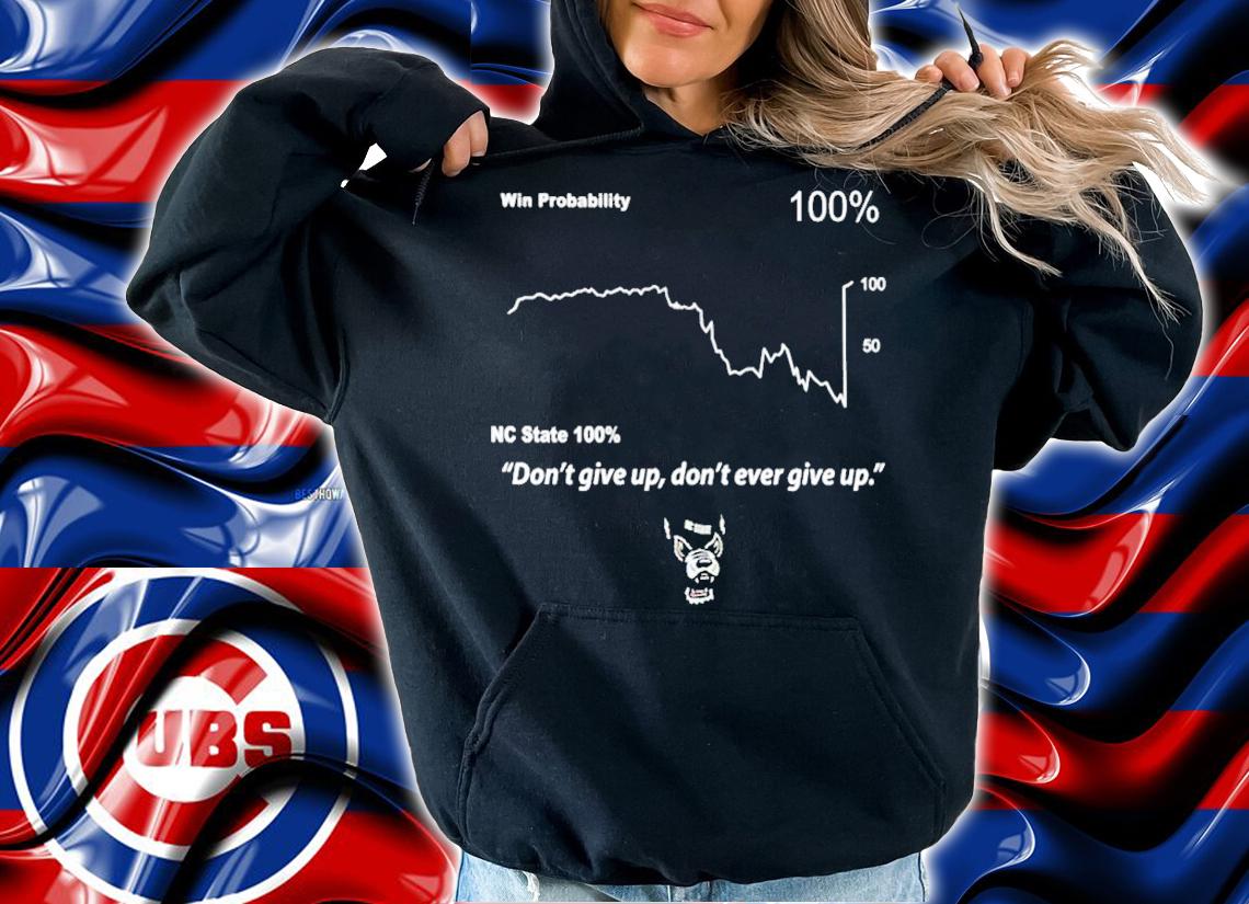 Win probability NC State 100% don't give up don't ever give up shirt t-shirt hoodie