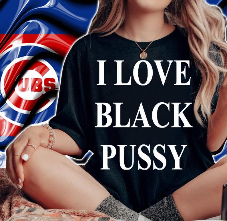 I Love Black Pussy T-Shirt t-shirt woman shirt
