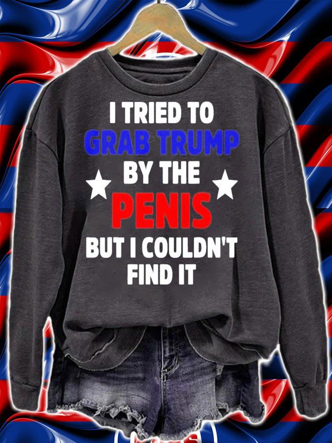 I Tried To Grab Trump By The Penis But I Couldn't Find It T-Shirt t-shirt