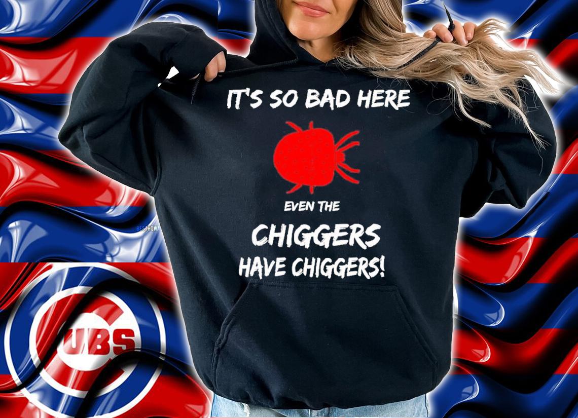 It's So Bad Here Even The Chiggers Have Chiggers Shirt t-shirt hoodie