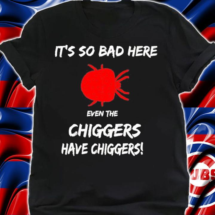 It's So Bad Here Even The Chiggers Have Chiggers Shirt t-shirt shirt