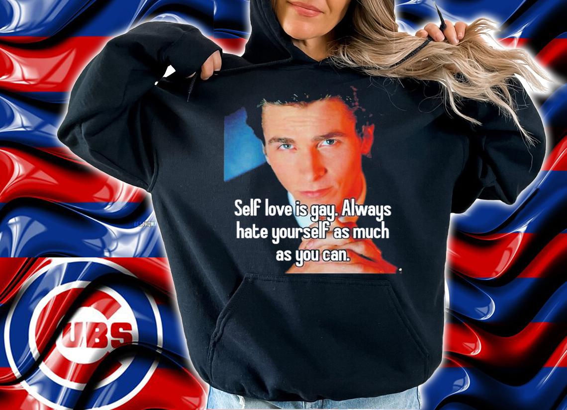 Self Love Is Gay Always Hate Yourself As Much As You Can Shirt t-shirt