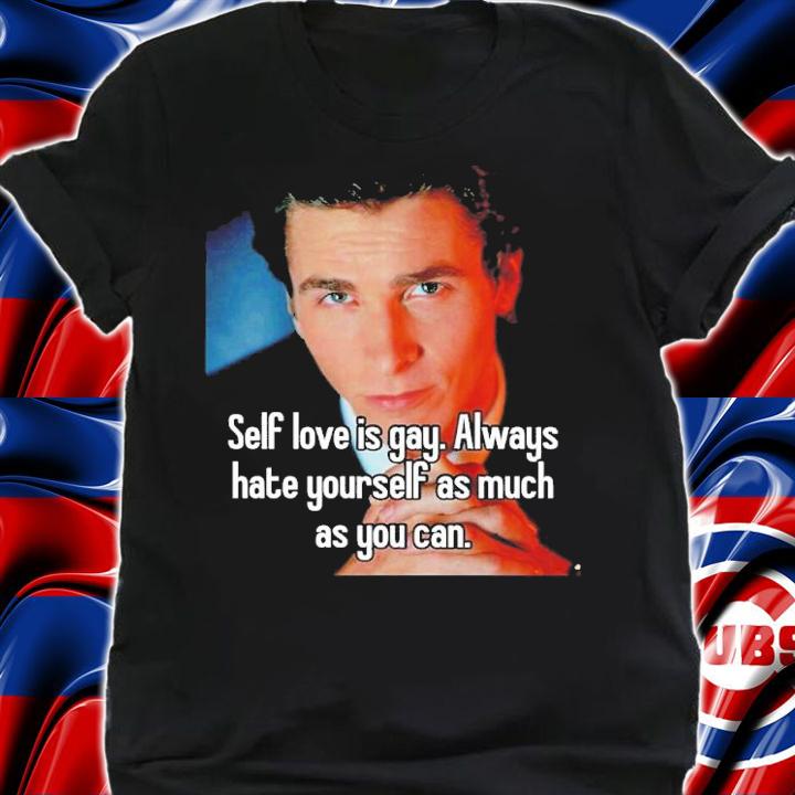 Self Love Is Gay Always Hate Yourself As Much As You Can Shirt t-shirt