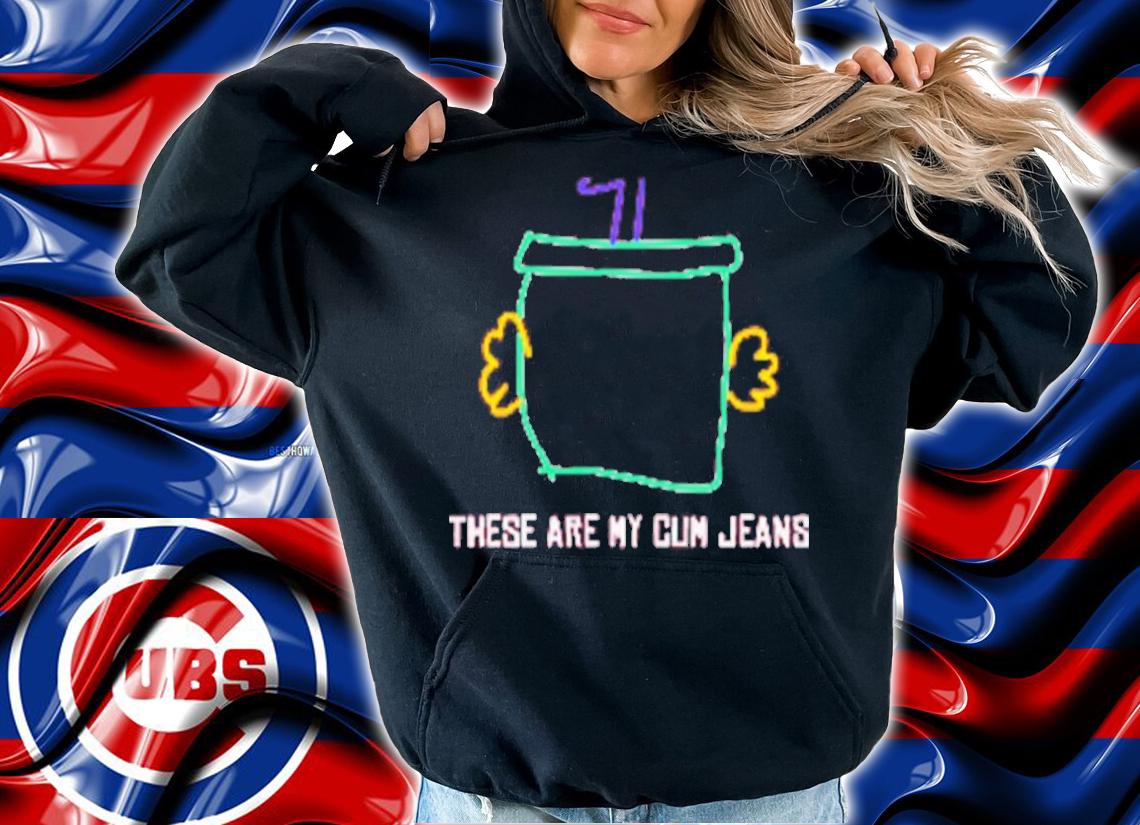 These Are My Cum Jeans Shirt t-shirt hoodie