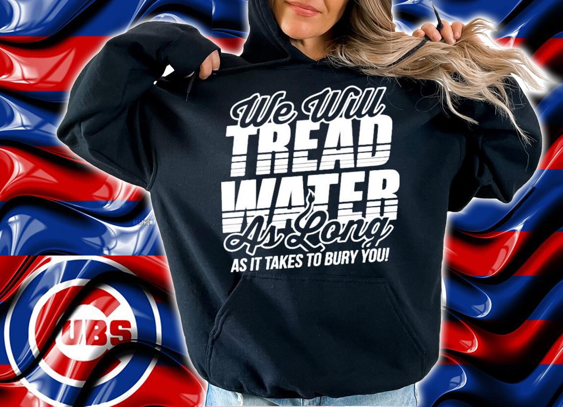 We Will Tread Water As Long As It Takes To Bury You T-Shirt t-shirt