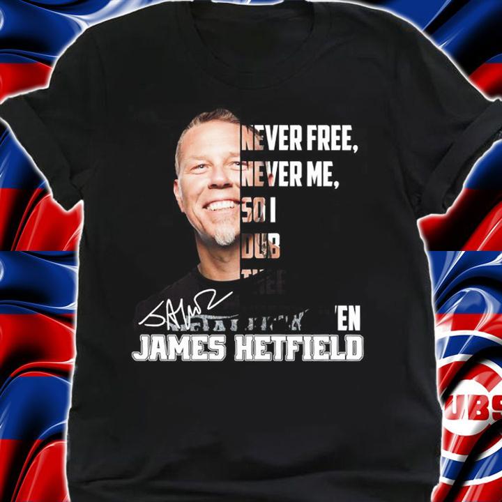 James Hetfield Never Free Never Me So I Dub Thee Unforgiven t-shirt