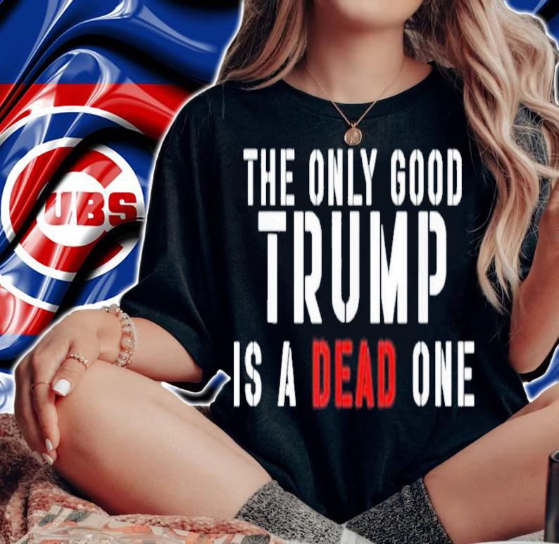 The Only Good Trump Is A Dead One Shirt t-shirt woman shirt
