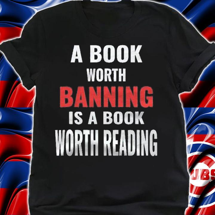 A Book Worth Banning Is A Book Worth Reading Shirt t-shirt