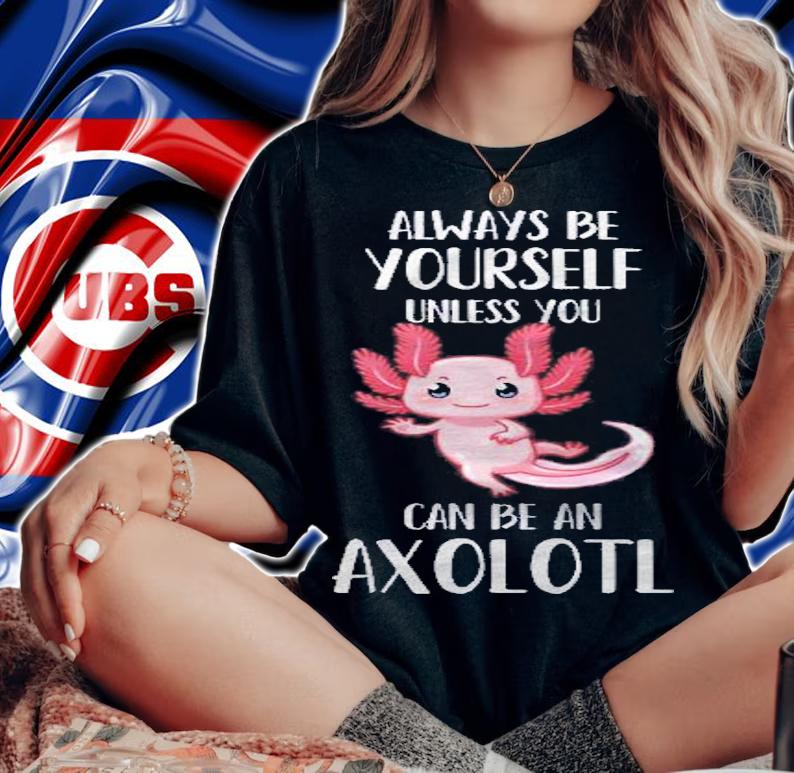 Always Be Yourself Unless You Can Be An Axolotl Gift Shirt t-shirt woman shirt