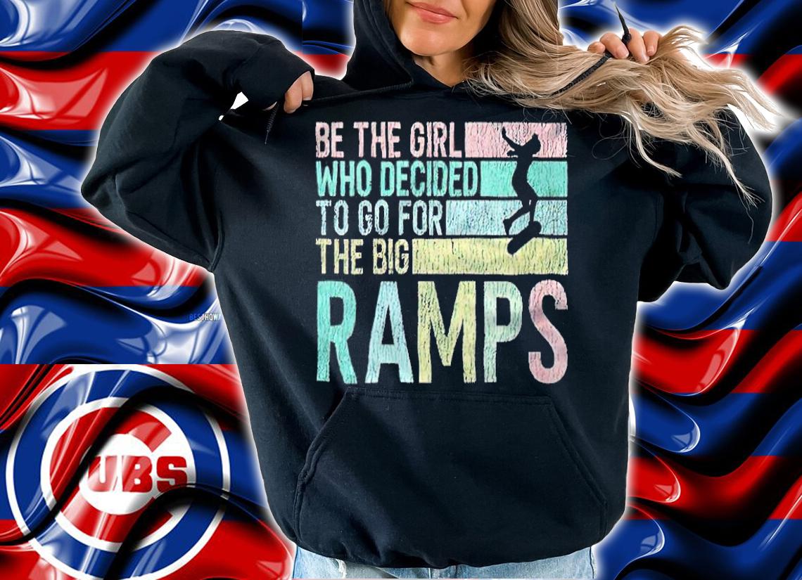 Be the girl who decided to go for the big ramps T-shirt t-shirt hoodie