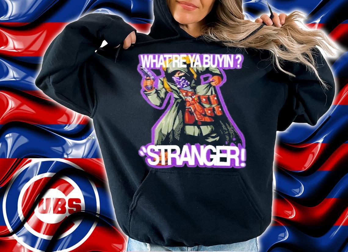 What're Ya Buyin Stranger shirt t-shirt hoodie