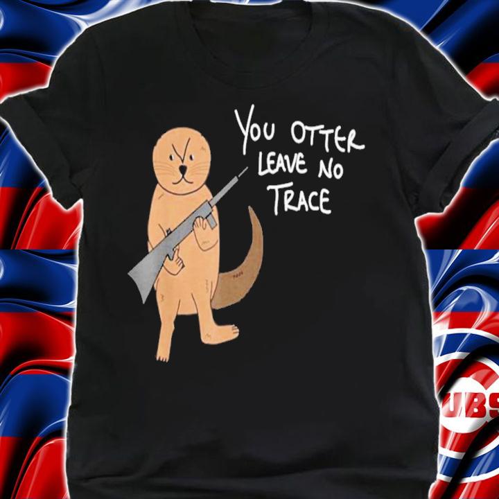 You Otter Leave No Trace Hiking Camping Outdoors shirt t-shirt shirt