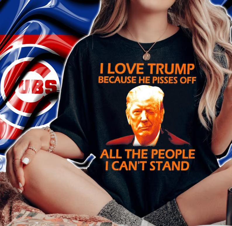I Love Trump Because He Pisses Off All The P t-shirt