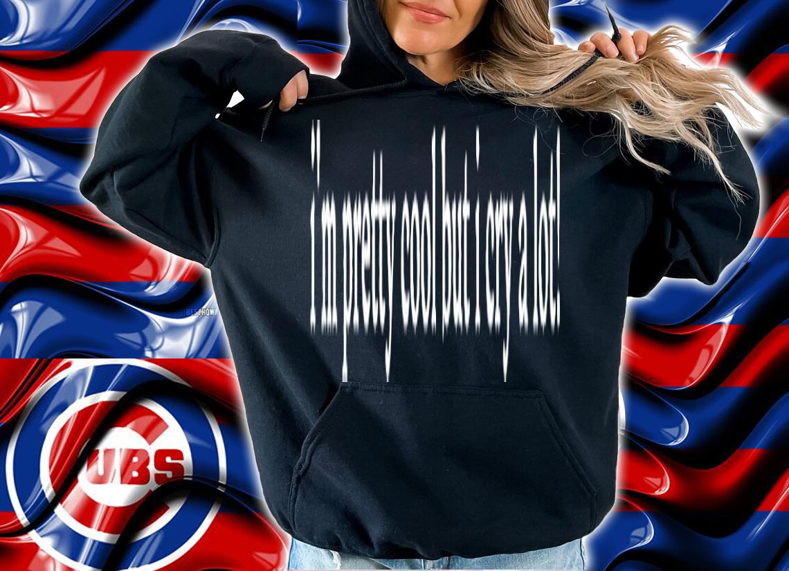 Im Pretty Cool But I Cry A Lot T-Shirt t-shirt hoodie