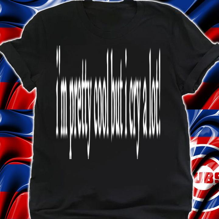 Im Pretty Cool But I Cry A Lot T-Shirt t-shirt shirt