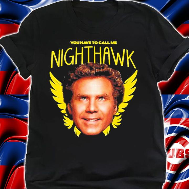 Step Brothers You Have To Call Me Nighthawk shirt t-shirt
