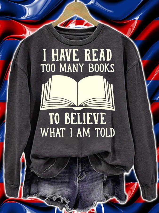 I Have Read Too Many Books To Believe What I Am Told T-Shirt t-shirt sweatshirt