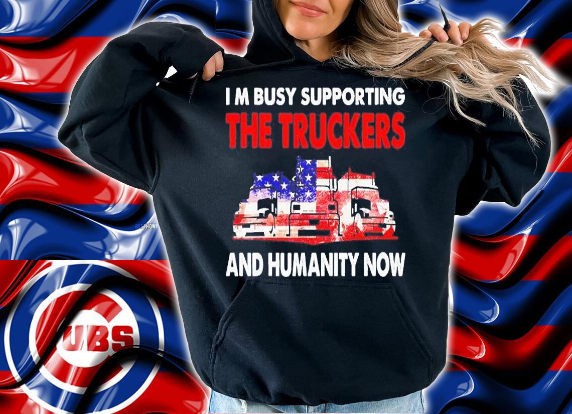 I'm Busy Supporting The Truckers And Humanity Now T-Shirt t-shirt hoodie