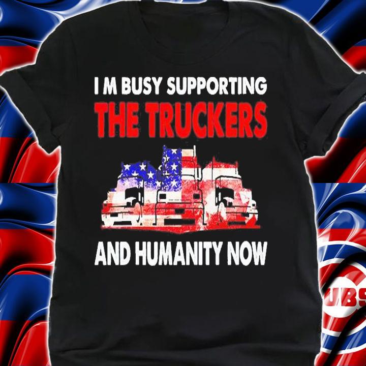 I'm Busy Supporting The Truckers And Humanity Now T-Shirt t-shirt shirt