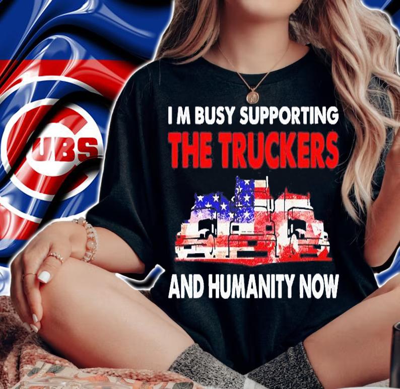 I'm Busy Supporting The Truckers And Humanity Now T-Shirt t-shirt woman shirt